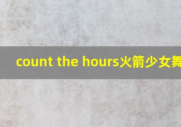 count the hours火箭少女舞蹈